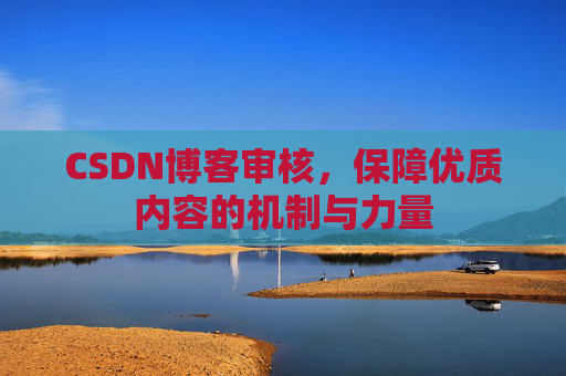CSDN博客审核，保障优质内容的机制与力量
